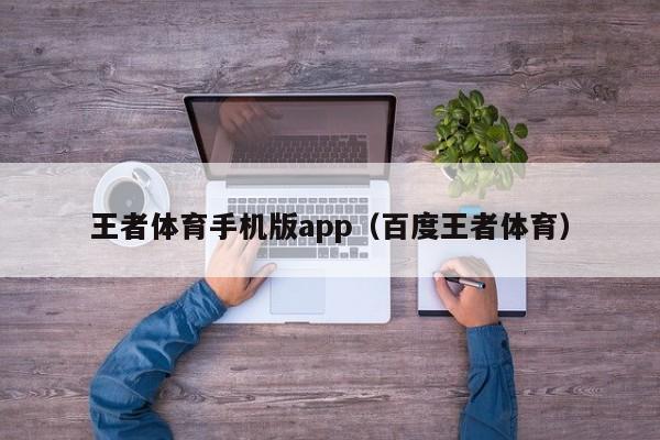 王者体育手机版app（百度王者体育）