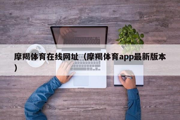 摩羯体育在线网址（摩羯体育app最新版本）
