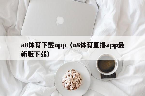 a8体育下载app（a8体育直播app最新版下载）