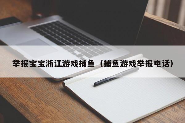 举报宝宝浙江游戏捕鱼（捕鱼游戏举报电话）