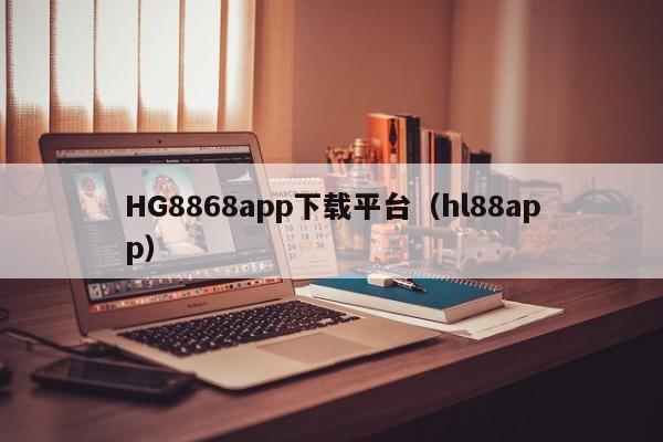 HG8868app下载平台（hl88app）