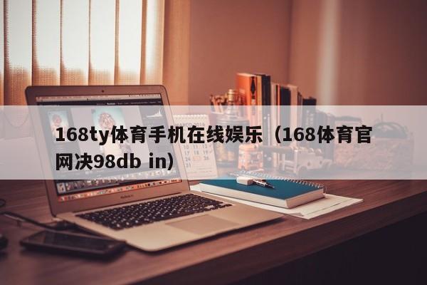 168ty体育手机在线娱乐（168体育官网决98db in）