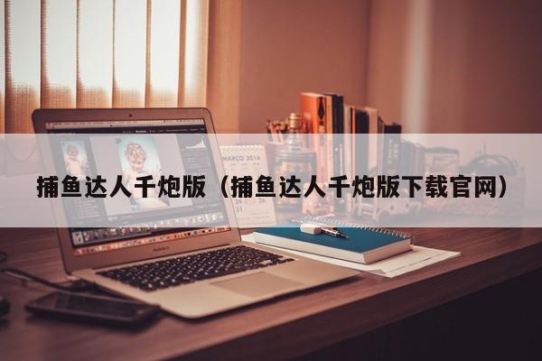 捕鱼达人千炮版（捕鱼达人千炮版下载官网）