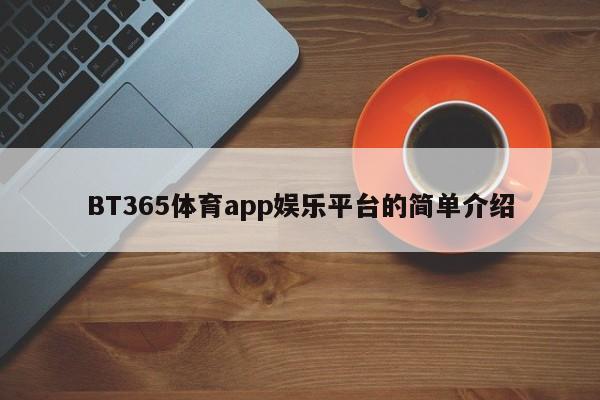 BT365体育app娱乐平台的简单介绍，BT365体育app娱乐平台简介