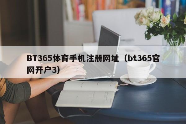 BT365体育手机注册网址（bt365官网开户3）