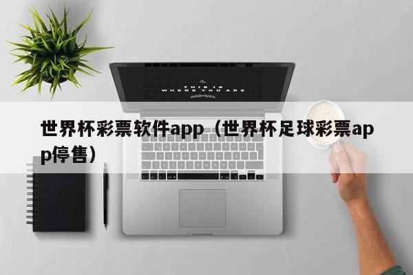世界杯彩票软件app（世界杯足球彩票app停售）