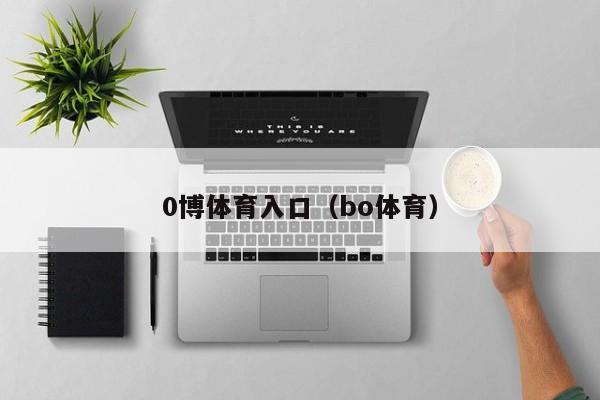 0博体育入口（bo体育）