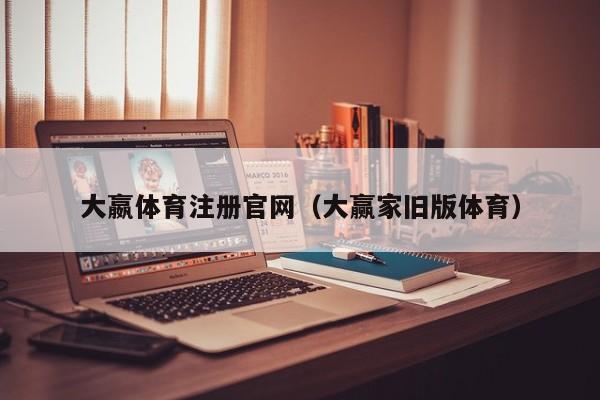 大嬴体育注册官网（大赢家旧版体育）
