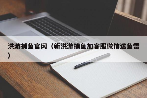 洪游捕鱼官网（新洪游捕鱼加客服微信送鱼雷）