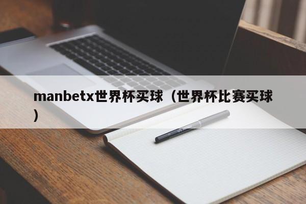 manbetx世界杯买球（世界杯比赛买球）