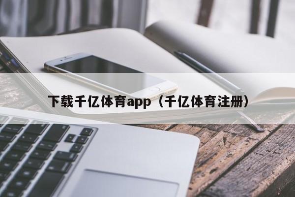 下载千亿体育app（千亿体育注册）