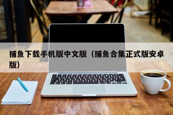 捕鱼下载手机版中文版（捕鱼合集正式版安卓版）