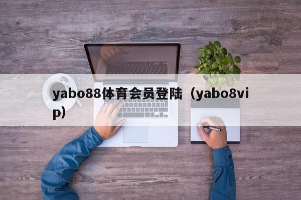 yabo88体育会员登陆（yabo8vip）