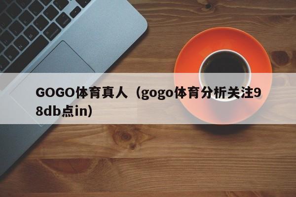 GOGO体育真人（gogo体育分析关注98db点in）