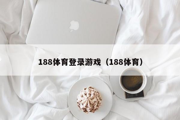 188体育登录游戏（188体育）