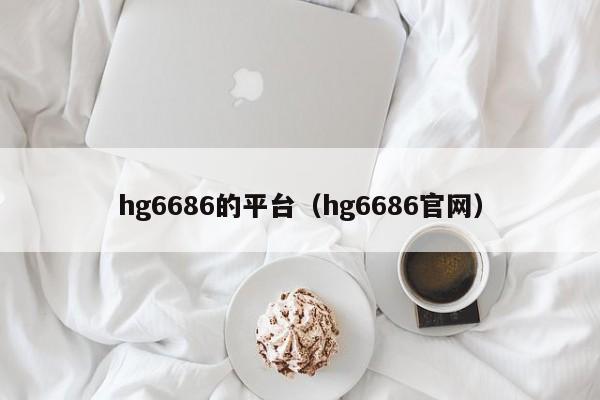 hg6686的平台（hg6686官网）