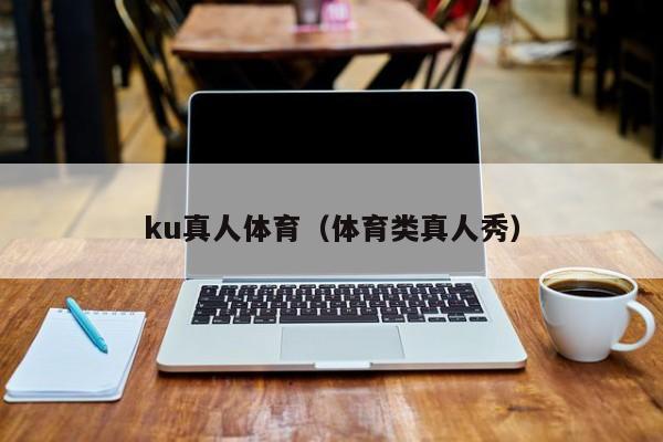ku真人体育（体育类真人秀）