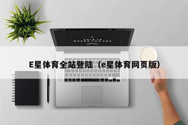 E星体育全站登陆（e星体育网页版）