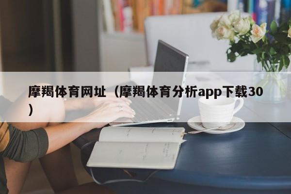 摩羯体育网址（摩羯体育分析app下载30）
