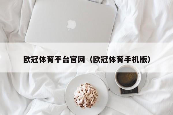 欧冠体育平台官网（欧冠体育手机版）