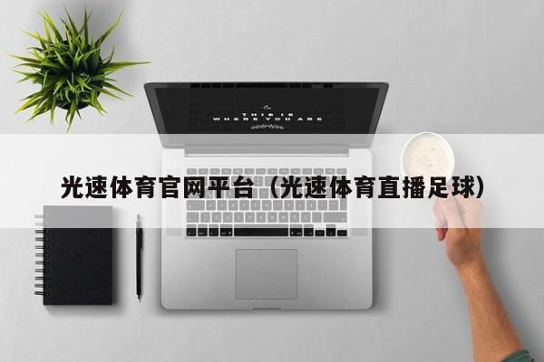 光速体育官网平台（光速体育直播足球）