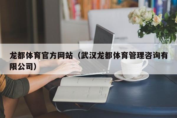 龙都体育官方网站（武汉龙都体育管理咨询有限公司）