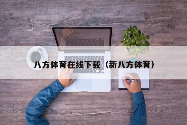 八方体育在线下载（新八方体育）