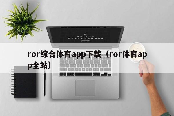 ror综合体育app下载（ror体育app全站）