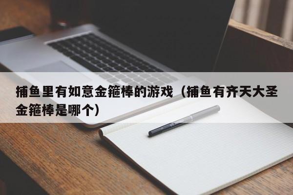 捕鱼里有如意金箍棒的游戏（捕鱼有齐天大圣金箍棒是哪个）