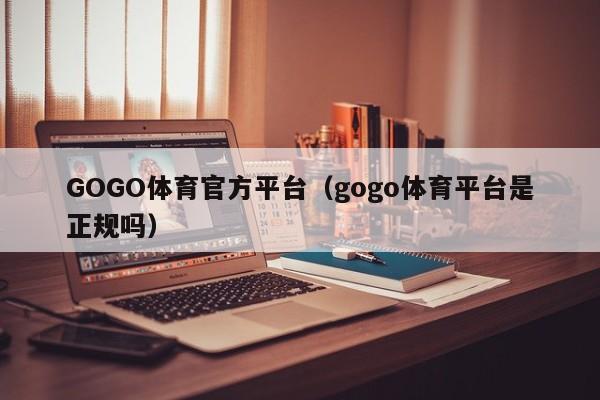 GOGO体育官方平台（gogo体育平台是正规吗）