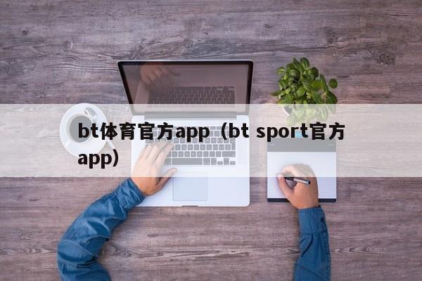 bt体育官方app（bt sport官方app）bt体育官方app下载
