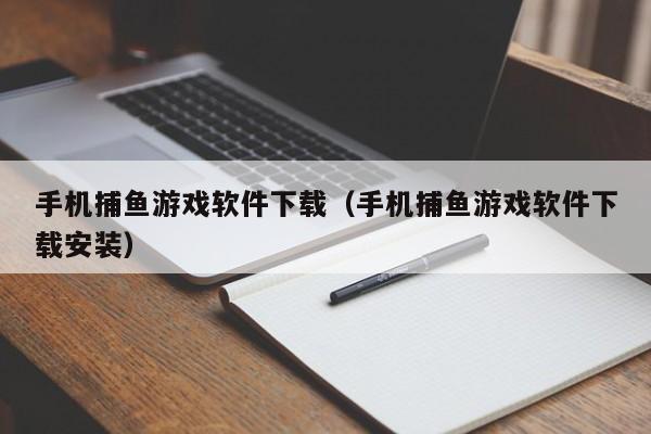 手机捕鱼游戏软件下载（手机捕鱼游戏软件下载安装）