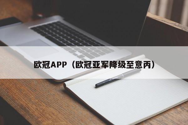 欧冠APP（欧冠亚军降级至意丙）