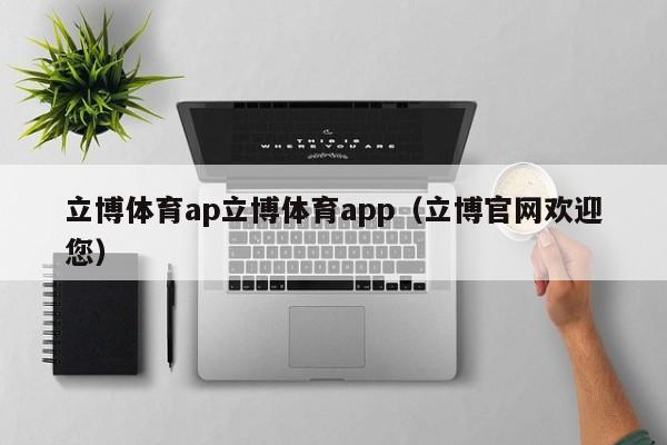立博体育ap立博体育app（立博官网欢迎您）