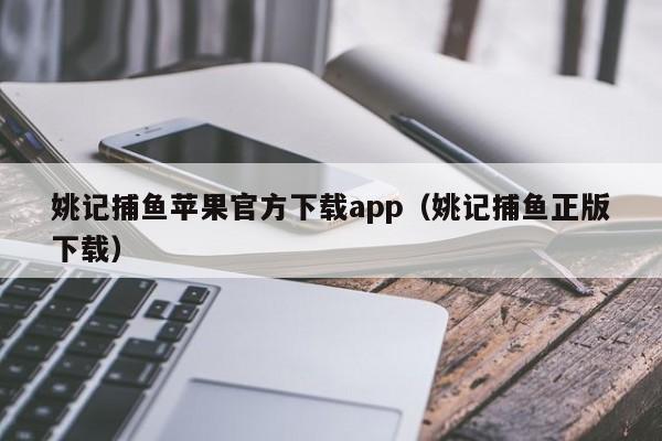 姚记捕鱼苹果官方下载app（姚记捕鱼正版下载）