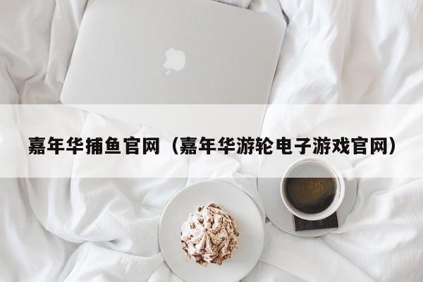 嘉年华捕鱼官网（嘉年华游轮电子游戏官网）
