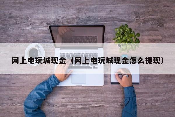 网上电玩城现金（网上电玩城现金怎么提现）