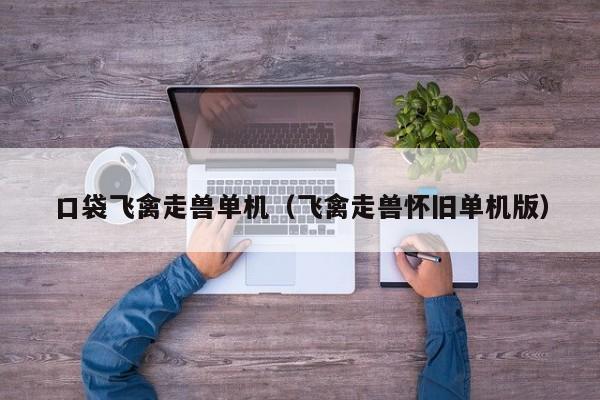 口袋飞禽走兽单机（飞禽走兽怀旧单机版）口袋飞禽走兽怀旧单机版