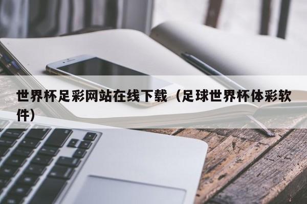 世界杯足彩网站在线下载（足球世界杯体彩软件）