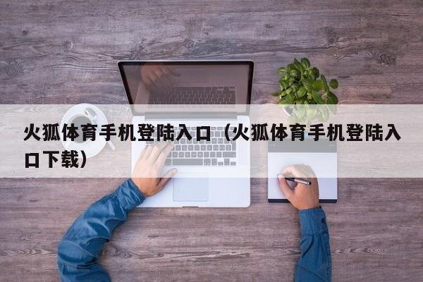 火狐体育手机登陆入口（火狐体育手机登陆入口下载）