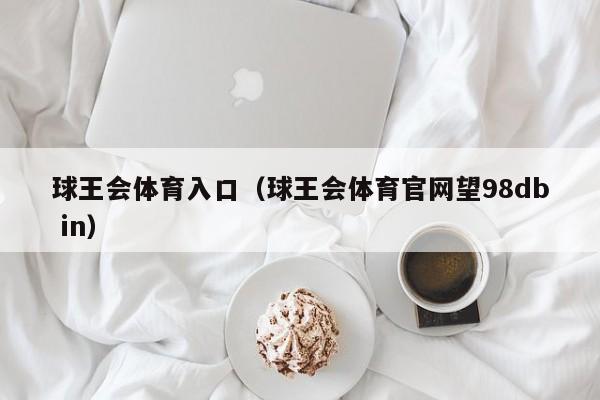 球王会体育入口（球王会体育官网望98db in）