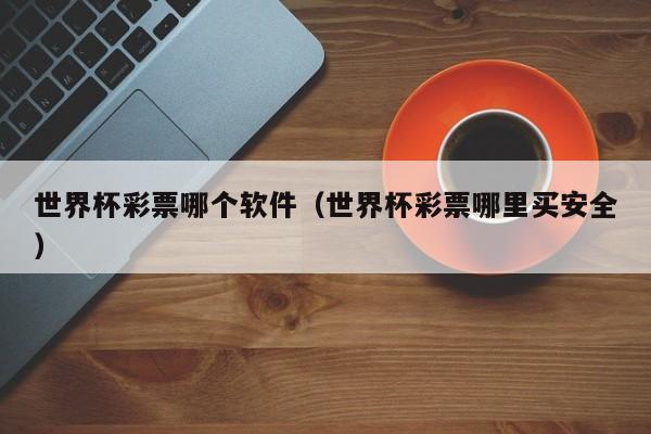 世界杯彩票哪个软件（世界杯彩票哪里买安全）