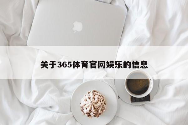 关于365体育官网娱乐的信息，365体育官网娱乐平台全面介绍