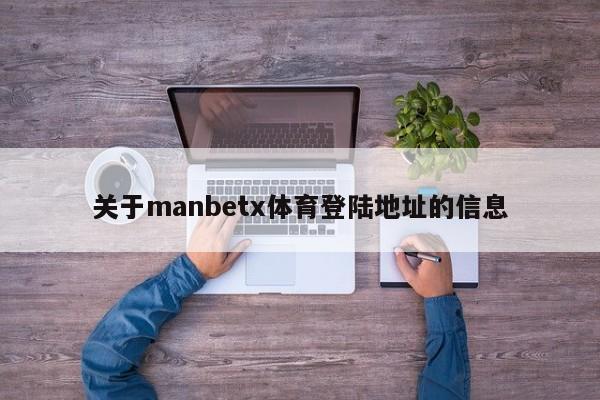 关于manbetx体育登陆地址的信息