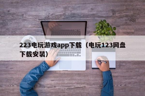 223电玩游戏app下载（电玩123网盘下载安装）