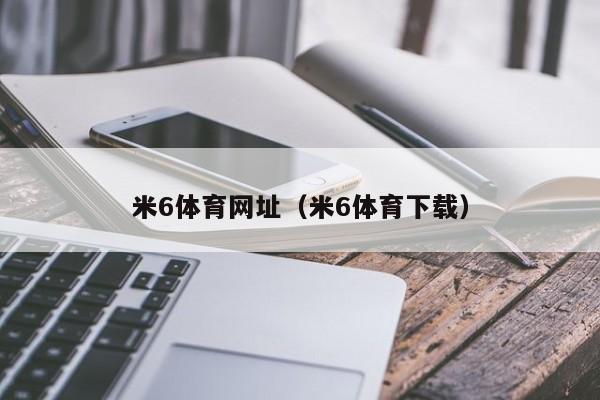 米6体育网址（米6体育下载）米6体育官网下载及最新网址
