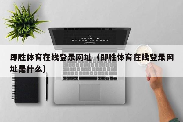 即胜体育在线登录网址（即胜体育在线登录网址是什么）