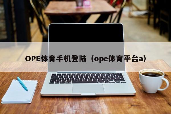 OPE体育手机登陆（ope体育平台a）