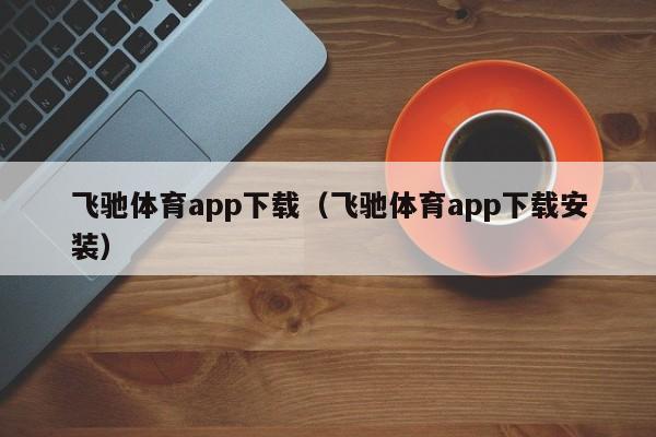 飞驰体育app下载（飞驰体育app下载安装）