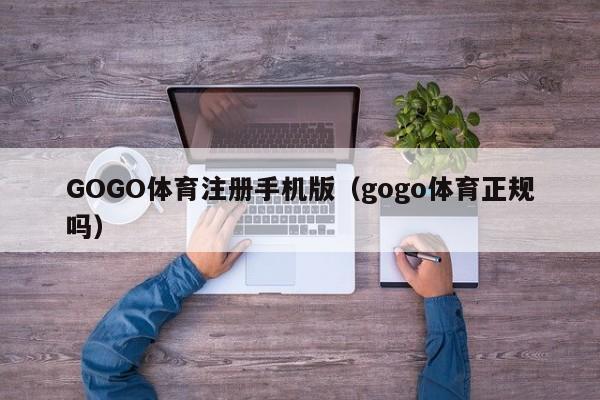 GOGO体育注册手机版（gogo体育正规吗）